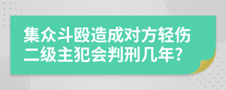 集众斗殴造成对方轻伤二级主犯会判刑几年?
