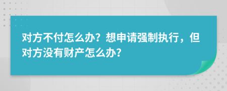 对方不付怎么办？想申请强制执行，但对方没有财产怎么办？