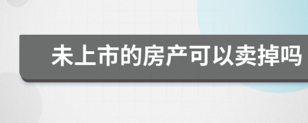 未上市的房产可以卖掉吗