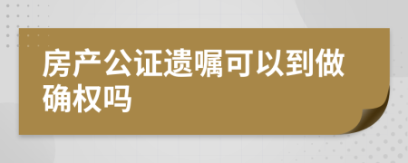 房产公证遗嘱可以到做确权吗