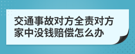 交通事故对方全责对方家中没钱赔偿怎么办