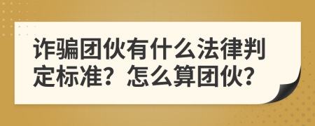 诈骗团伙有什么法律判定标准？怎么算团伙？