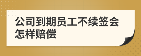 公司到期员工不续签会怎样赔偿