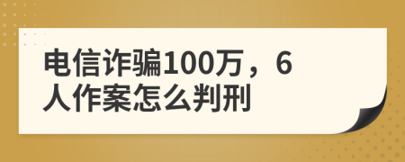 电信诈骗100万，6人作案怎么判刑