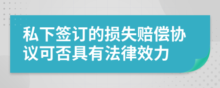 私下签订的损失赔偿协议可否具有法律效力