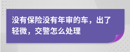 没有保险没有年审的车，出了轻微，交警怎么处理