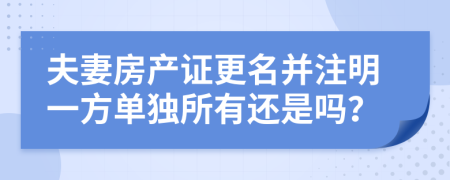 夫妻房产证更名并注明一方单独所有还是吗？