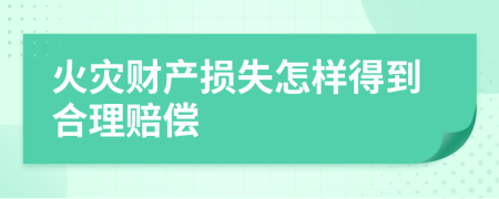 火灾财产损失怎样得到合理赔偿