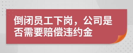 倒闭员工下岗，公司是否需要赔偿违约金