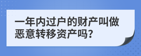 一年内过户的财产叫做恶意转移资产吗？