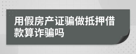 用假房产证骗做抵押借款算诈骗吗