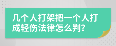 几个人打架把一个人打成轻伤法律怎么判？