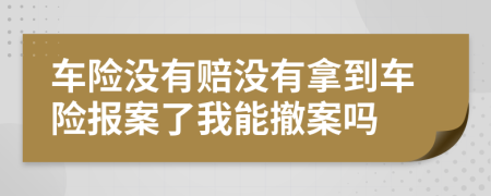 车险没有赔没有拿到车险报案了我能撤案吗