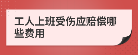 工人上班受伤应赔偿哪些费用