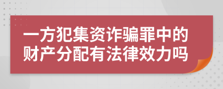 一方犯集资诈骗罪中的财产分配有法律效力吗