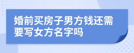 婚前买房子男方钱还需要写女方名字吗