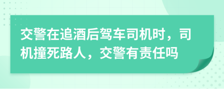 交警在追酒后驾车司机时，司机撞死路人，交警有责任吗