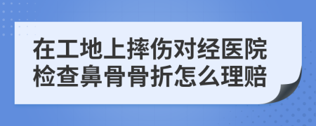 在工地上摔伤对经医院检查鼻骨骨折怎么理赔