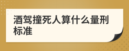 酒驾撞死人算什么量刑标准