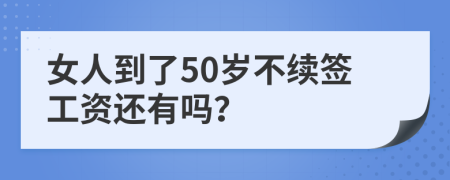 女人到了50岁不续签工资还有吗？