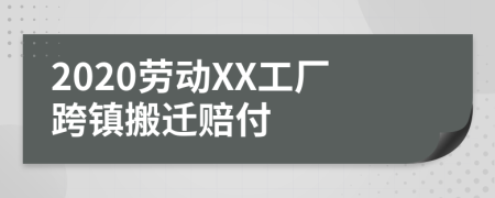 2020劳动XX工厂跨镇搬迁赔付