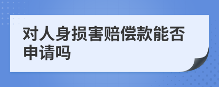 对人身损害赔偿款能否申请吗