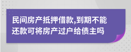 民间房产抵押借款,到期不能还款可将房产过户给债主吗