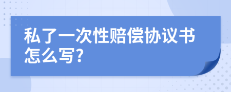 私了一次性赔偿协议书怎么写?