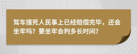 驾车撞死人民事上已经赔偿完毕，还会坐牢吗？要坐牢会判多长时间？