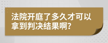 法院开庭了多久才可以拿到判决结果啊？