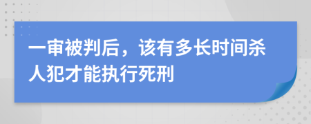 一审被判后，该有多长时间杀人犯才能执行死刑