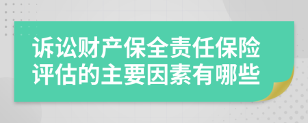 诉讼财产保全责任保险评估的主要因素有哪些