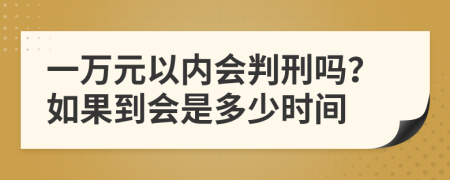一万元以内会判刑吗？如果到会是多少时间