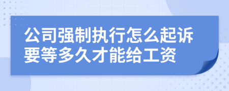 公司强制执行怎么起诉要等多久才能给工资