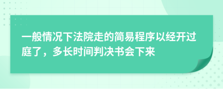 一般情况下法院走的简易程序以经开过庭了，多长时间判决书会下来