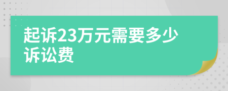 起诉23万元需要多少诉讼费
