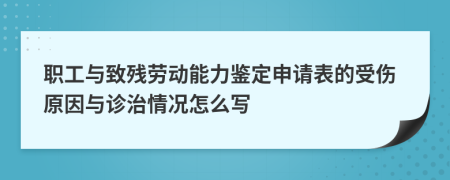 职工与致残劳动能力鉴定申请表的受伤原因与诊治情况怎么写