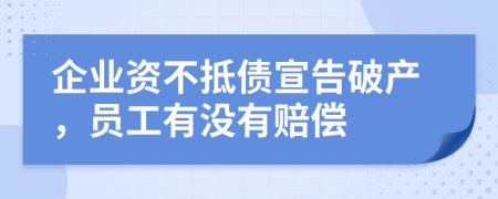 企业资不抵债宣告破产，员工有没有赔偿