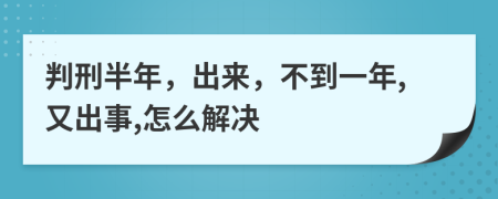 判刑半年，出来，不到一年,又出事,怎么解决