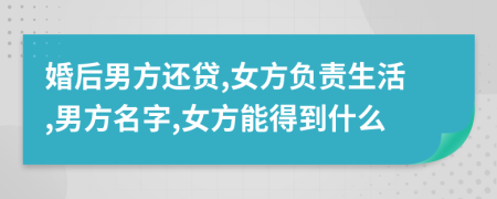 婚后男方还贷,女方负责生活,男方名字,女方能得到什么