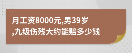 月工资8000元,男39岁,九级伤残大约能赔多少钱