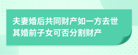 夫妻婚后共同财产如一方去世其婚前子女可否分割财产