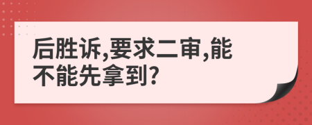 后胜诉,要求二审,能不能先拿到?