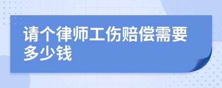 请个律师工伤赔偿需要多少钱