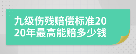 九级伤残赔偿标准2020年最高能赔多少钱