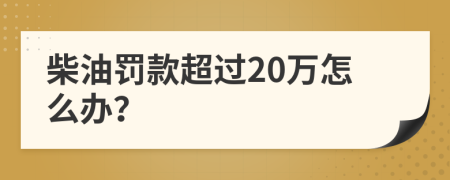 柴油罚款超过20万怎么办？