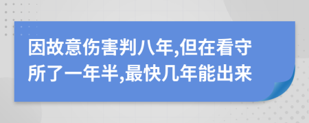 因故意伤害判八年,但在看守所了一年半,最快几年能出来