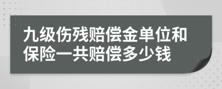 九级伤残赔偿金单位和保险一共赔偿多少钱