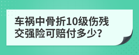 车祸中骨折10级伤残交强险可赔付多少？