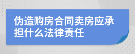 伪造购房合同卖房应承担什么法律责任
